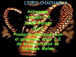 Antiogame
       Version:1.0
      Josué Vargas
          2012
Producto elaborado con
 el programa Alice 2.2
  de la universidad de
     Carnegie Melon
 