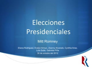 Elecciones
        Presidenciales
                     Mitt Romney
Eliana Rodriguez, Evelyn Arroyo, Zeanny Alvarado, Cynthia Arias,
                   Luis Guila, Gabriela Piña
                    30 de octubre del 2012
 
