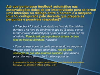 Feedback automático?



                       Fragmento de questionário
                           no AVA MOODLE



                             Feedback corretivo




                                  Feedback positivo
 