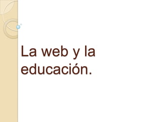 La web y la
educación.
 
