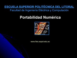 ESCUELA SUPERIOR POLITÉCNICA DEL LITORAL Facultad de Ingeniería Eléctrica y Computación Portabilidad Numérica www.fiec.espol.edu.ec 