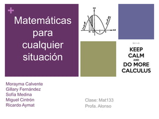 +
Morayma Calvente
Gillary Fernández
Sofía Medina
Miguel Cintrón
Ricardo Aymat
Clase: Mat133
Profa. Alonso
Matemáticas
para
cualquier
situación
 