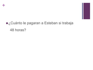 +
¿Cuánto le pagaran a Esteban si trabaja
48 horas?
 