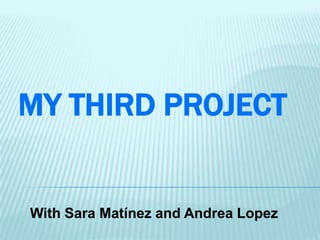 MY THIRD PROJECT
With Sara Matínez and Andrea Lopez
 
