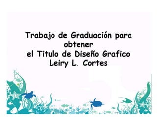 Trabajo de Graduación para
obtener
el Titulo de Diseño Grafico
Leiry L. Cortes
 