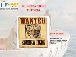 Rubrica Tigre
tutorial
Bibiana García
Ignacio Tobar Karen
Villalba
GRUPO COLMENA
 