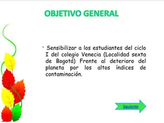 Sensibilizar a los estudiantes del ciclo
I del colegio Venecia (Localidad sexta
de Bogotá) Frente al deterioro del
planeta por los altos índices de
contaminación.

Siguiente

 
