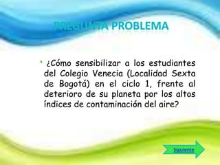 ¿Cómo sensibilizar a los estudiantes
del Colegio Venecia (Localidad Sexta
de Bogotá) en el ciclo 1, frente al
deterioro de su planeta por los altos
índices de contaminación del aire?

Siguiente

 