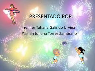 PRESENTADO POR:
Yenifer Tatiana Galindo Urvina
Yasmin Johana Torres Zambrano

 