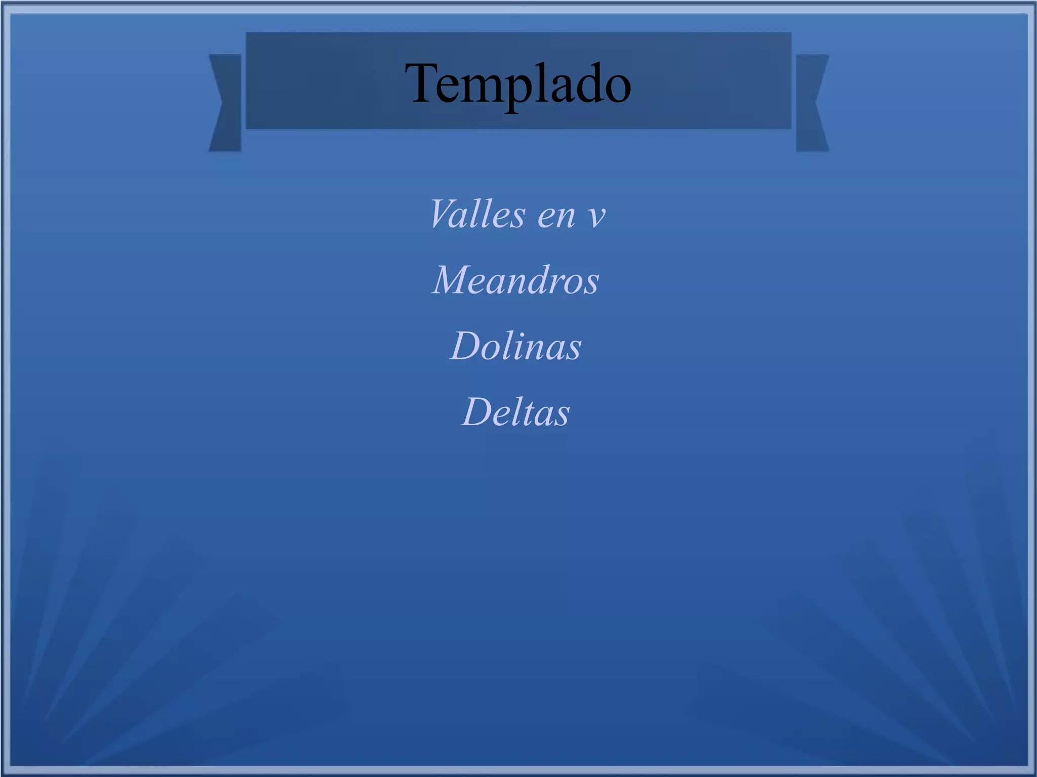 Templado
Valles en v
Meandros
Dolinas
Deltas

 