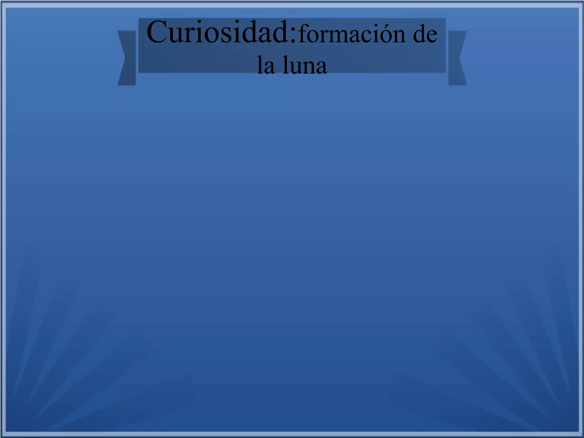 Curiosidad:formación de
la luna

 