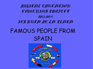 DIGITAL EDUCATION
COMENIUS PROJECT
2013-2014
IES RUTA DE LA PLATA

FAMOUS PEOPLE FROM
SPAIN

 