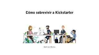 Cómo sobrevivir a Kickstarter
Asthree Works
 