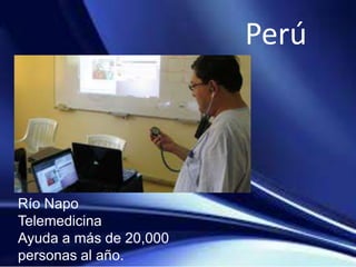 Perú
Río Napo
Telemedicina
Ayuda a más de 20,000
personas al año.
 