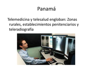 Panamá
Telemedicina y telesalud engloban: Zonas
rurales, establecimientos penitenciarios y
teleradiografía
 