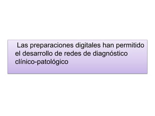 Las preparaciones digitales han permitido
el desarrollo de redes de diagnóstico
clínico-patológico
 