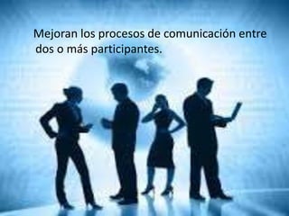 Mejoran los procesos de comunicación entre
dos o más participantes.
 