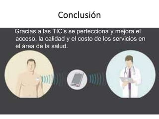 Conclusión
Gracias a las TIC’s se perfecciona y mejora el
acceso, la calidad y el costo de los servicios en
el área de la salud.
 