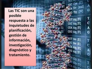 Las TIC son una
posible
respuesta a las
inquietudes de
planificación,
gestión de
información,
investigación,
diagnóstico y
tratamiento.
 