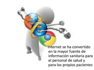 Internet se ha convertido
en la mayor fuente de
información sanitaria para
el personal de salud y
para los propios pacientes
 