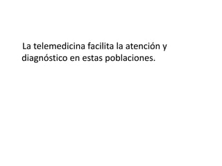 La telemedicina facilita la atención y
diagnóstico en estas poblaciones.
 