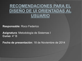 Responsable: Roco Federico 
Asignatura: Metodología de Sistemas I 
Curso: 4° B 
Fecha de presentación: 18 de Noviembre de 2014 
 