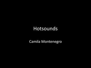 Hotsounds 
Camila Montenegro 
 
