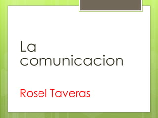 La
comunicacion
Rosel Taveras
 
