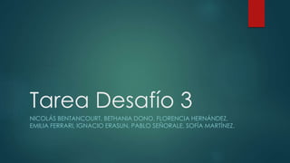 Tarea Desafío 3
NICOLÁS BENTANCOURT, BETHANIA DONO, FLORENCIA HERNÁNDEZ,
EMILIA FERRARI, IGNACIO ERASUN, PABLO SEÑORALE, SOFÍA MARTÍNEZ.
 