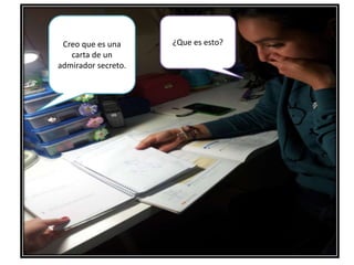 ¿Que es esto?Creo que es una
carta de un
admirador secreto.
 