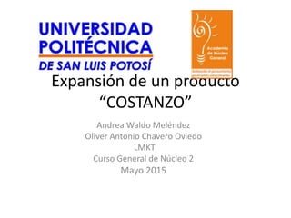 Andrea Waldo Meléndez
Oliver Antonio Chavero Oviedo
LMKT
Curso General de Núcleo 2
Mayo 2015
Expansión de un producto
“COSTANZO”
 