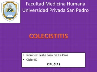 • Nombre: Leslie Sosa De L a Cruz
• Ciclo: IX
CIRUGIA I
Facultad Medicina Humana
Universidad Privada San Pedro
 