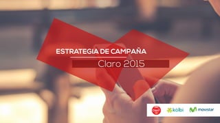 ESTRATEGIA DE CAMPAÑA
Claro 2015
 