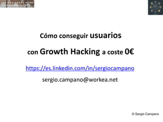 https://es.linkedin.com/in/sergiocampano
sergio.campano@workea.net
Cómo conseguir usuarios
con Growth Hacking a coste 0€
© Sergio Campano
 