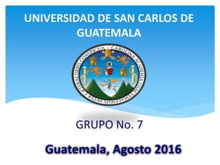 UNIVERSIDAD DE SAN CARLOS DE
GUATEMALA
GRUPO No. 7
Guatemala, Agosto 2016
 