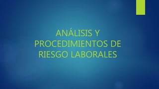 ANÁLISIS Y
PROCEDIMIENTOS DE
RIESGO LABORALES
 