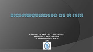 Presentado por: Geny Díaz - Diego Camargo
Presentado a: Oscar Fernández
T.G. Diseño Industrial-Taller VI
2017
 
