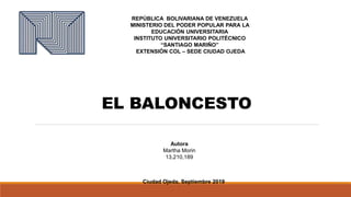 REPÚBLICA BOLIVARIANA DE VENEZUELA
MINISTERIO DEL PODER POPULAR PARA LA
EDUCACIÓN UNIVERSITARIA
INSTITUTO UNIVERSITARIO POLITÉCNICO
“SANTIAGO MARIÑO”
EXTENSIÓN COL – SEDE CIUDAD OJEDA
Autora
Martha Morin
13,210,189
Ciudad Ojeda, Septiembre 2019
EL BALONCESTO
 