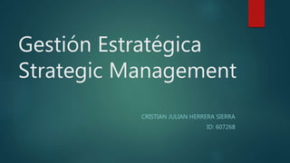 Gestión Estratégica
Strategic Management
CRISTIAN JULIAN HERRERA SIERRA
ID: 607268
 