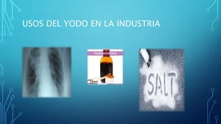 USOS DEL YODO EN LA INDUSTRIA
 
