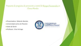 Propuesta de programa de prevención y control de Riesgos Psicosociales en
Clinica Morales
Presentadora: Deborah Morales
Universidad Latina de Panamá
Sede de David
Profesora Irina Intriago
 