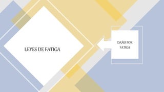 LEYES DE FATIGA
DAÑO POR
FATIGA
 