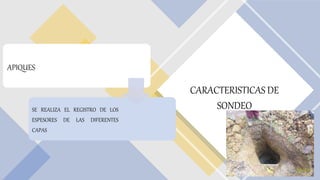 APIQUES
SE REALIZA EL REGISTRO DE LOS
ESPESORES DE LAS DIFERENTES
CAPAS
CARACTERISTICAS DE
SONDEO
 