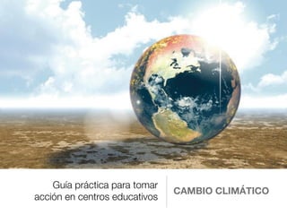 Guía práctica para tomar
acción en centros educativos
CAMBIO CLIMÁTICO
 