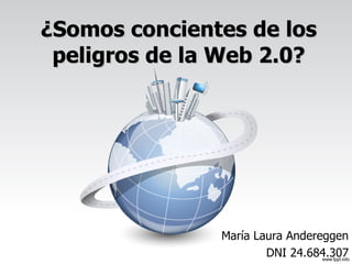 ¿Somos concientes de los peligros de la Web 2.0? María Laura Andereggen DNI 24.684.307 