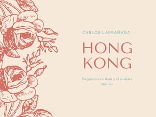 HONG
KONG
CARLOS LARRAÑAGA
Negocios con Asia y el sudeste
asiatico
 