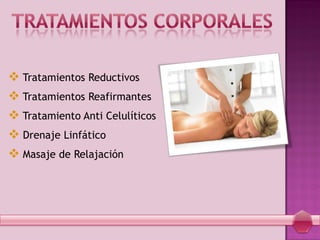  Tratamientos Reductivos
 Tratamientos Reafirmantes
 Tratamiento Anti Celulíticos
 Drenaje Linfático
 Masaje de Relajación
 