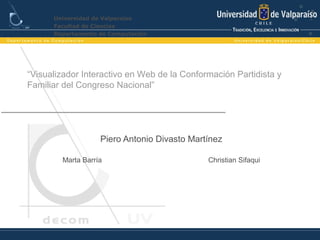 “Visualizador Interactivo en Web de la Conformación Partidista y
Familiar del Congreso Nacional”
Piero Antonio Divasto Martínez
Marta Barría Christian Sifaqui
Universidad de Valparaíso
Facultad de Ciencias
Departamento de Computación
 