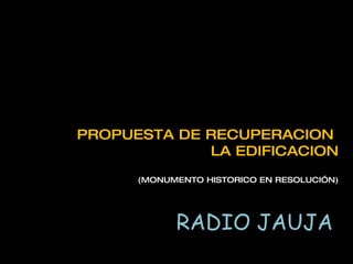 RADIO JAUJA PROPUESTA DE RECUPERACION  LA EDIFICACION (MONUMENTO HISTORICO EN RESOLUCIÓN) 