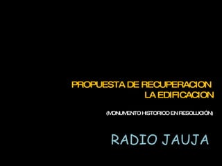 RADIO JAUJA PROPUESTA DE RECUPERACION  LA EDIFICACION (MONUMENTO HISTORICO EN RESOLUCIÓN) 